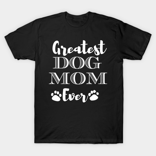 Greatest Dog Mom Ever Funny Dog Owner Gifts For Women Who Love Dogs T-Shirt by BadDesignCo